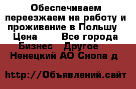 Обеспечиваем переезжаем на работу и проживание в Польшу › Цена ­ 1 - Все города Бизнес » Другое   . Ненецкий АО,Снопа д.